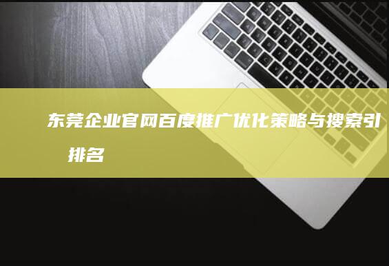 东莞企业官网百度推广：优化策略与搜索引擎排名提升秘籍